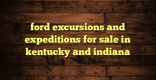 ford excursions and expeditions for sale in kentucky and indiana