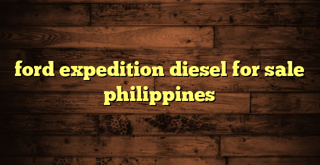 ford expedition diesel for sale philippines