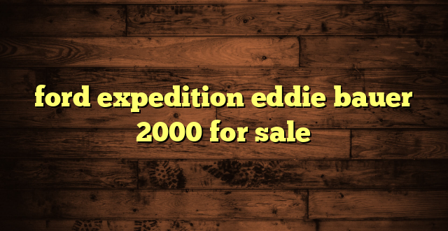 ford expedition eddie bauer 2000 for sale