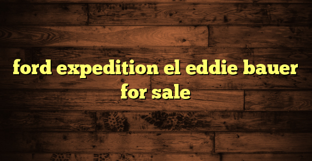 ford expedition el eddie bauer for sale