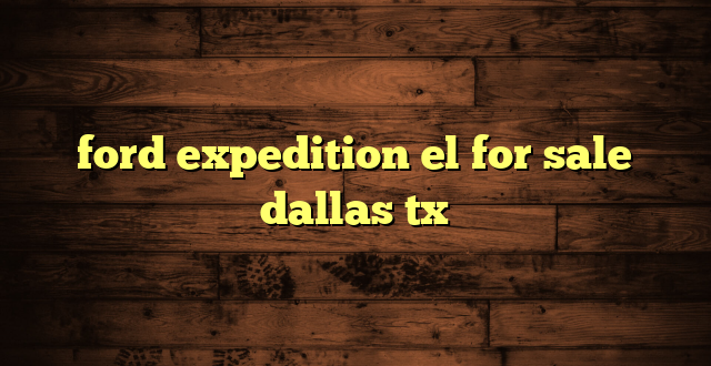 ford expedition el for sale dallas tx