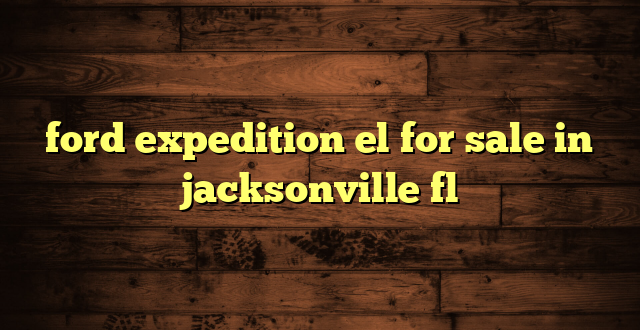 ford expedition el for sale in jacksonville fl