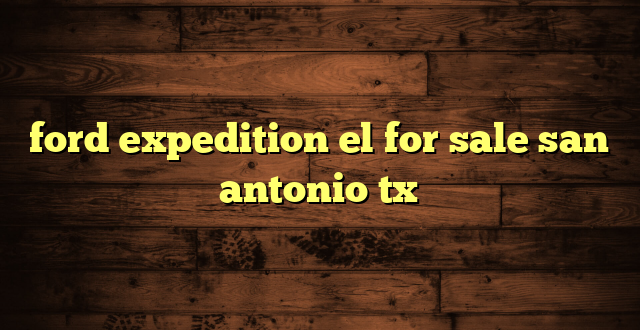 ford expedition el for sale san antonio tx