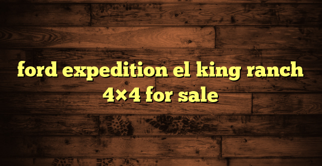 ford expedition el king ranch 4×4 for sale