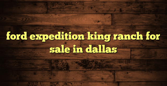 ford expedition king ranch for sale in dallas
