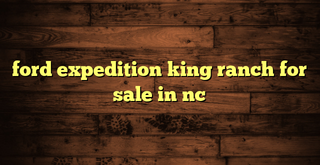 ford expedition king ranch for sale in nc