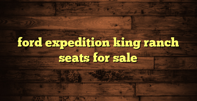 ford expedition king ranch seats for sale