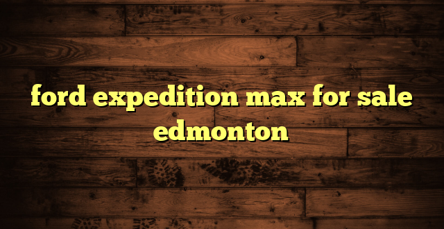 ford expedition max for sale edmonton