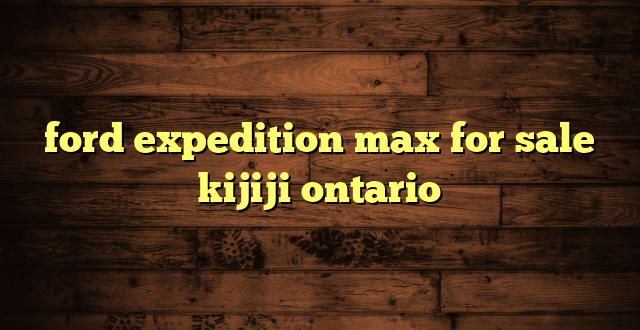 ford expedition max for sale kijiji ontario