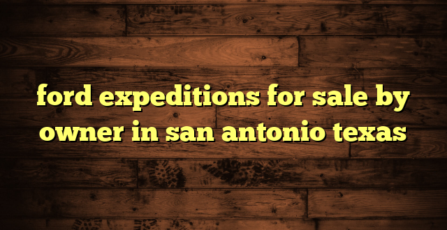 ford expeditions for sale by owner in san antonio texas