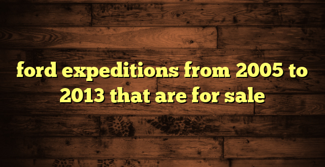 ford expeditions from 2005 to 2013 that are for sale