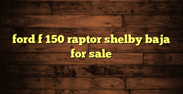 ford f 150 raptor shelby baja for sale