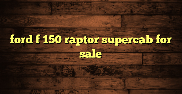 ford f 150 raptor supercab for sale