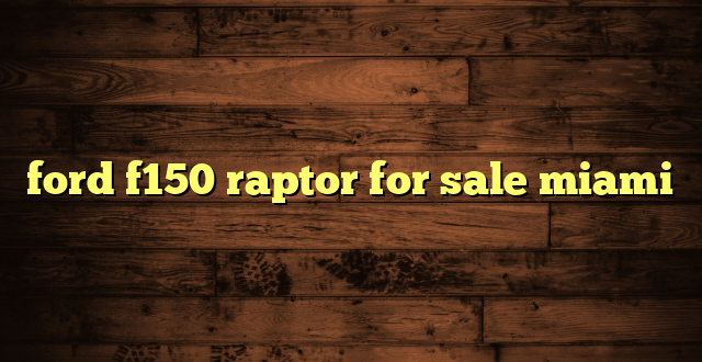 ford f150 raptor for sale miami