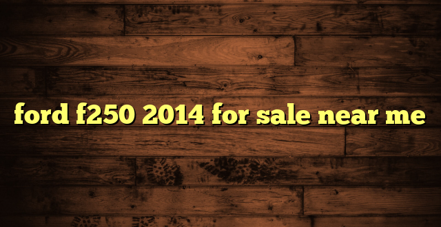 ford f250 2014 for sale near me