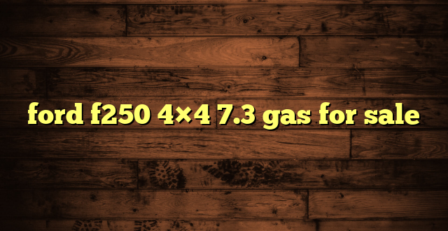 ford f250 4×4 7.3 gas for sale