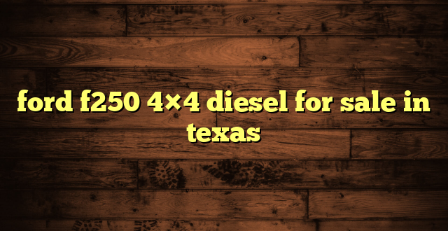 ford f250 4×4 diesel for sale in texas
