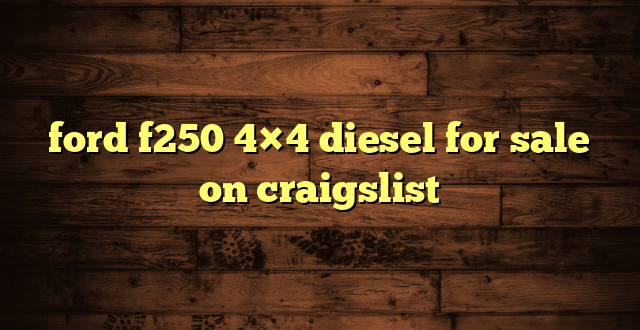 ford f250 4×4 diesel for sale on craigslist