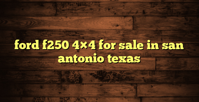 ford f250 4×4 for sale in san antonio texas