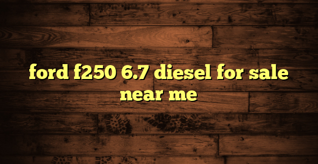 ford f250 6.7 diesel for sale near me