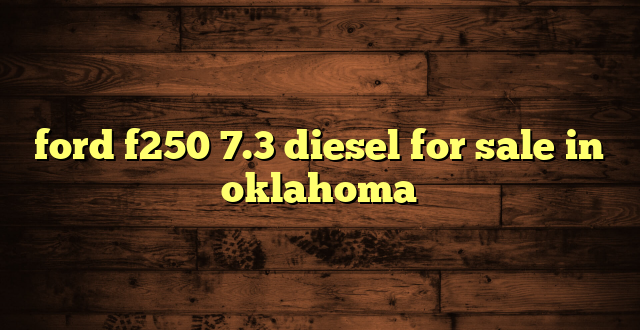 ford f250 7.3 diesel for sale in oklahoma
