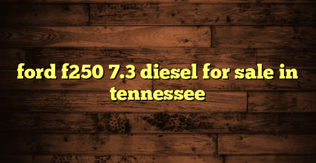 ford f250 7.3 diesel for sale in tennessee