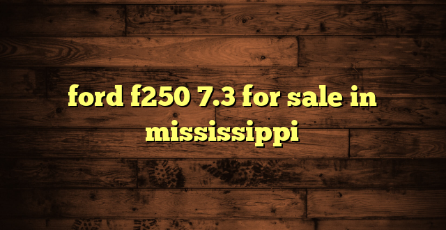 ford f250 7.3 for sale in mississippi