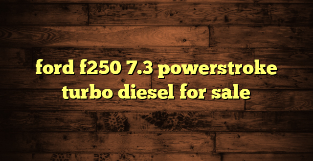ford f250 7.3 powerstroke turbo diesel for sale