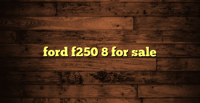 ford f250 8 for sale