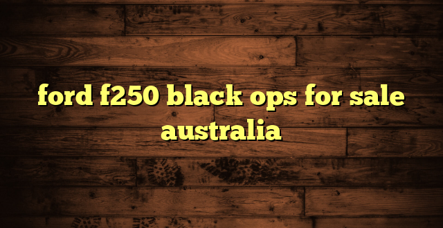 ford f250 black ops for sale australia