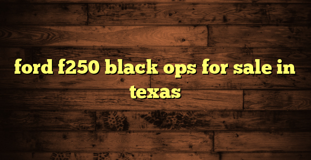 ford f250 black ops for sale in texas