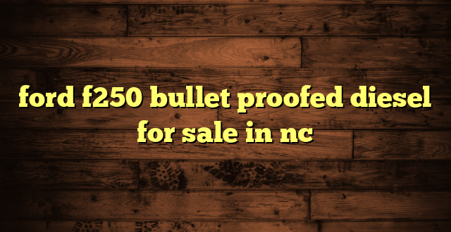ford f250 bullet proofed diesel for sale in nc