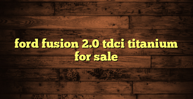 ford fusion 2.0 tdci titanium for sale