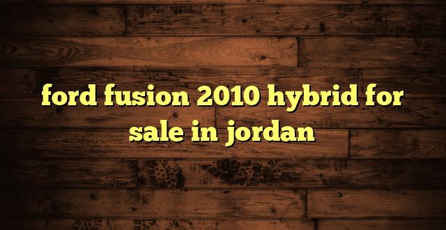 ford fusion 2010 hybrid for sale in jordan