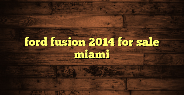 ford fusion 2014 for sale miami
