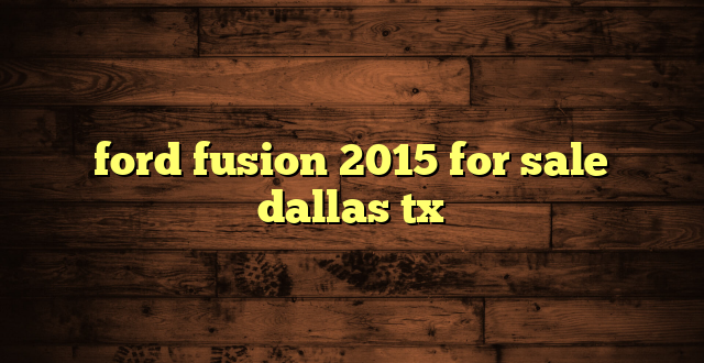 ford fusion 2015 for sale dallas tx