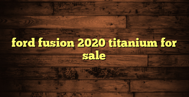 ford fusion 2020 titanium for sale
