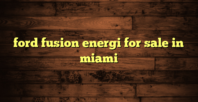ford fusion energi for sale in miami