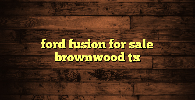 ford fusion for sale brownwood tx