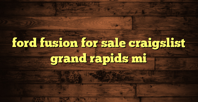 ford fusion for sale craigslist grand rapids mi