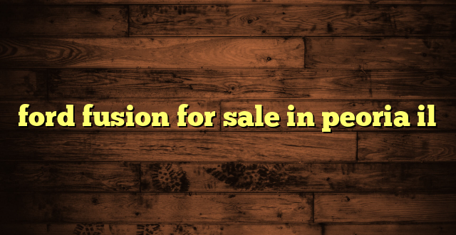 ford fusion for sale in peoria il