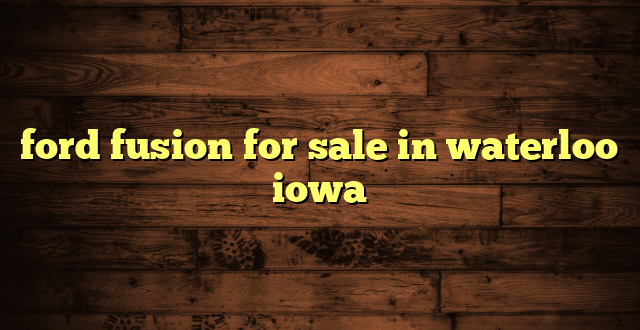 ford fusion for sale in waterloo iowa