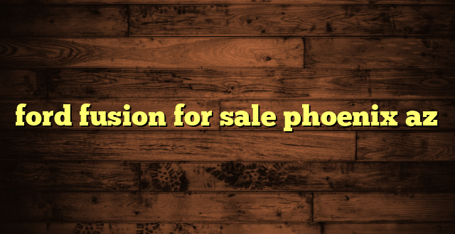 ford fusion for sale phoenix az