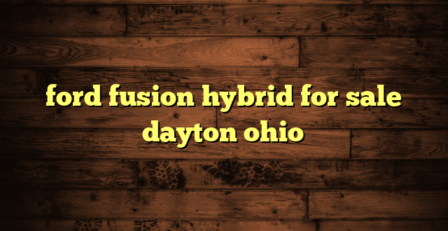 ford fusion hybrid for sale dayton ohio