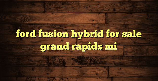 ford fusion hybrid for sale grand rapids mi