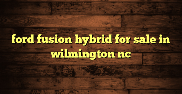 ford fusion hybrid for sale in wilmington nc