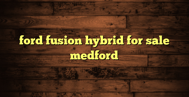 ford fusion hybrid for sale medford