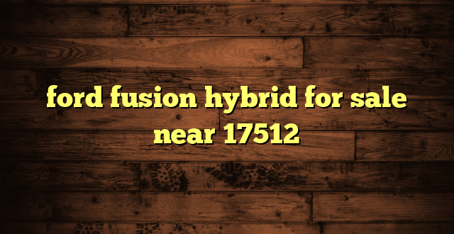 ford fusion hybrid for sale near 17512