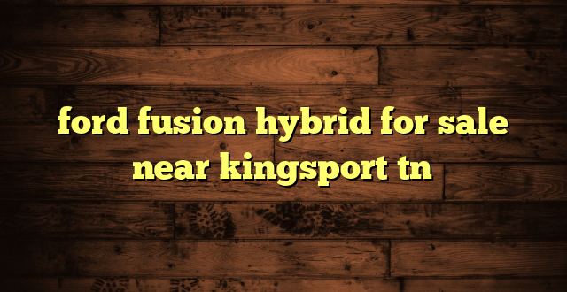 ford fusion hybrid for sale near kingsport tn