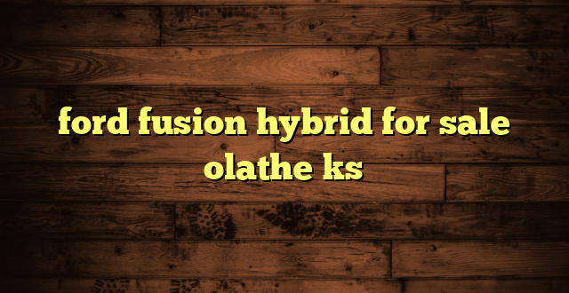 ford fusion hybrid for sale olathe ks